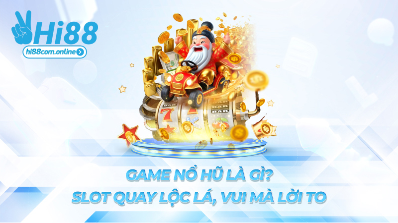 Game nổ hũ là gì? – Slot quay lộc lá, vui mà lời to