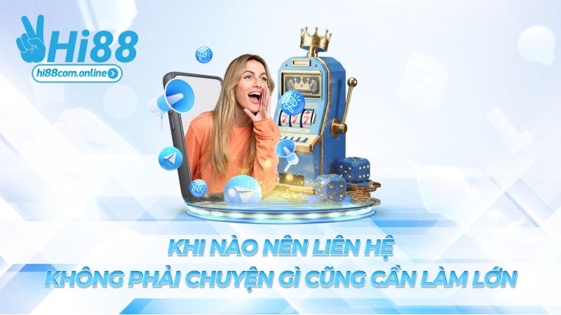 Khi nào nên liên hệ – Không phải chuyện gì cũng cần làm lớn
