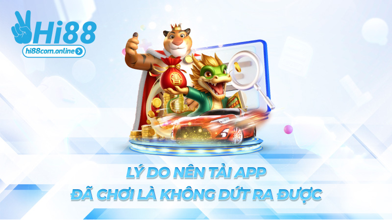 Lý do nên tải app – Đã chơi là không dứt ra được