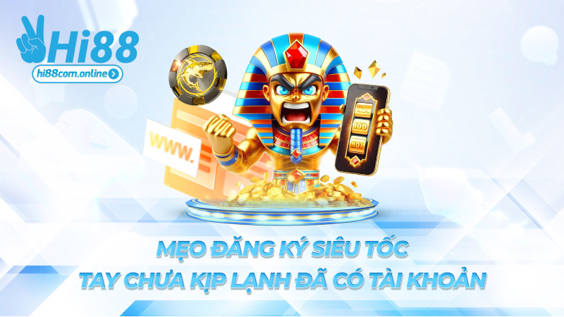 Mẹo đăng ký siêu tốc – Tay chưa kịp lạnh đã có tài khoản